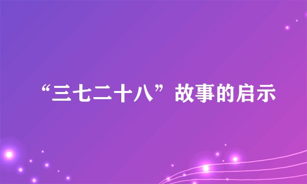 “三七二十八”故事的启示