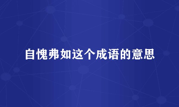 自愧弗如这个成语的意思