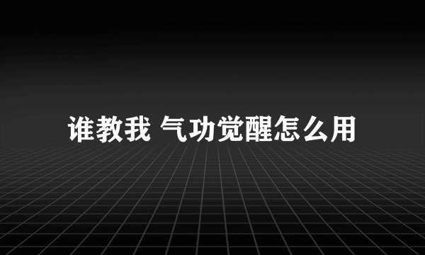谁教我 气功觉醒怎么用