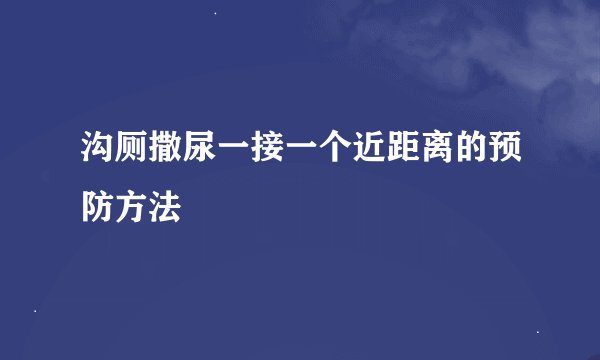 沟厕撒尿一接一个近距离的预防方法