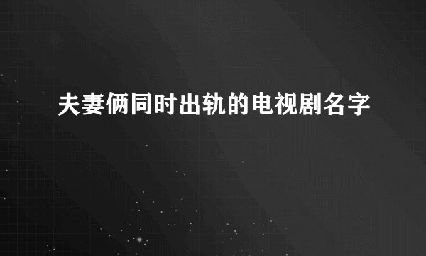 夫妻俩同时出轨的电视剧名字