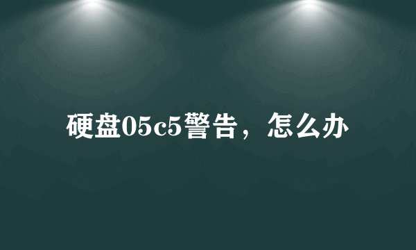 硬盘05c5警告，怎么办