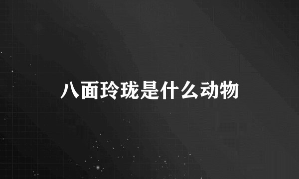 八面玲珑是什么动物