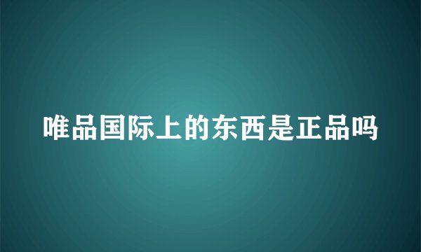 唯品国际上的东西是正品吗