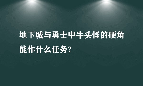 地下城与勇士中牛头怪的硬角能作什么任务?