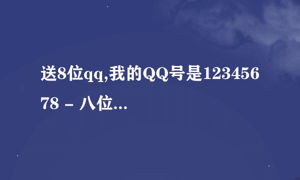 送8位qq,我的QQ号是12345678 - 八位QQ号是12345678