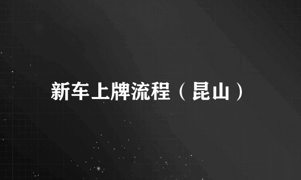 新车上牌流程（昆山）