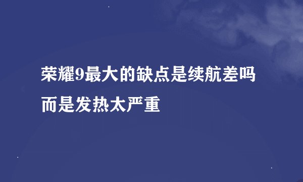 荣耀9最大的缺点是续航差吗 而是发热太严重