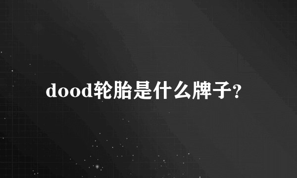 dood轮胎是什么牌子？