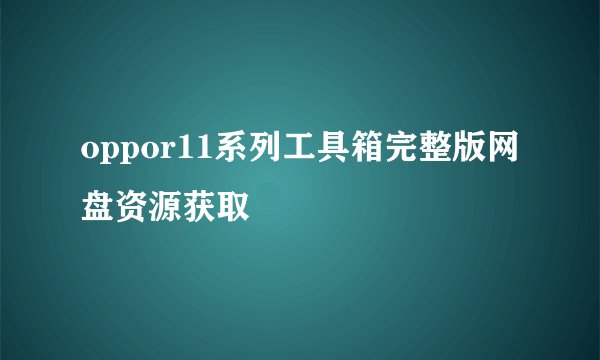 oppor11系列工具箱完整版网盘资源获取