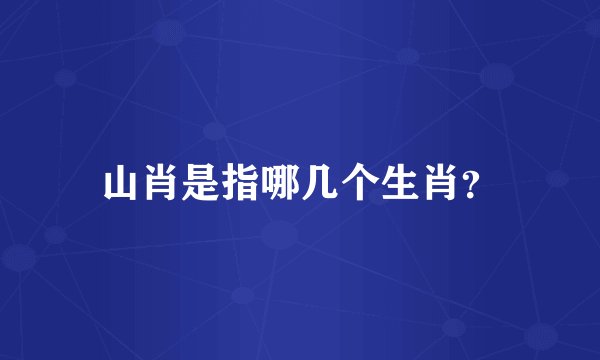 山肖是指哪几个生肖？