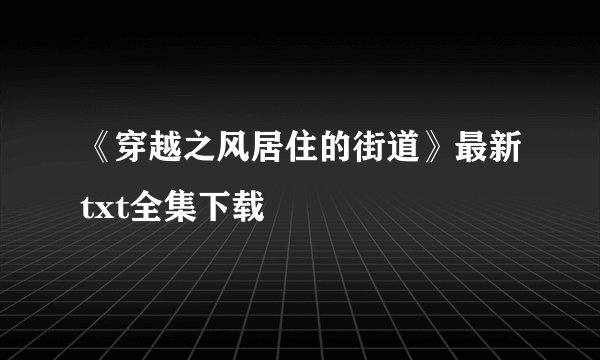 《穿越之风居住的街道》最新txt全集下载