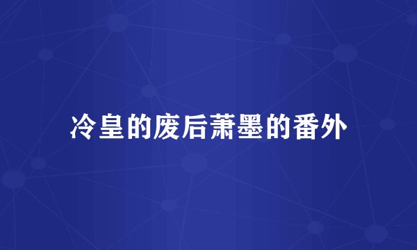 冷皇的废后萧墨的番外