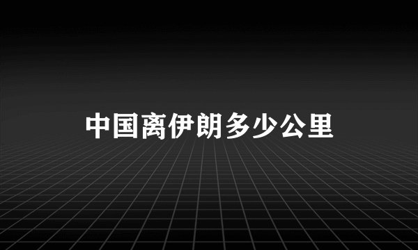 中国离伊朗多少公里