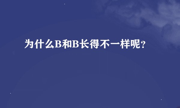 为什么B和B长得不一样呢？