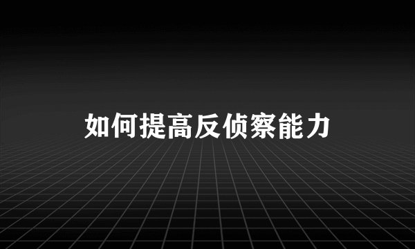 如何提高反侦察能力