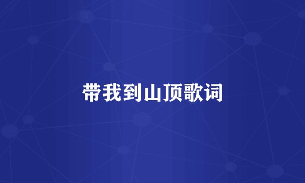 带我到山顶歌词