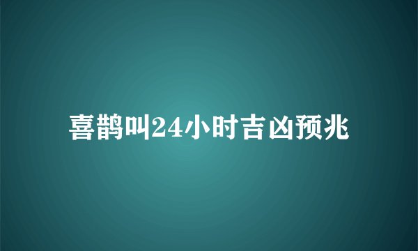 喜鹊叫24小时吉凶预兆