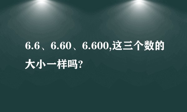 6.6、6.60、6.600,这三个数的大小一样吗?