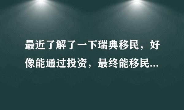 最近了解了一下瑞典移民，好像能通过投资，最终能移民到瑞典，投资移民过去靠谱吗？风险大吗？想了解。。