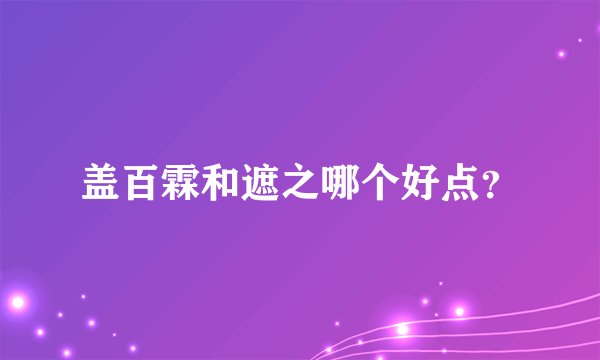 盖百霖和遮之哪个好点？