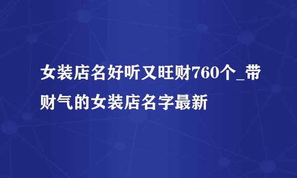 女装店名好听又旺财760个_带财气的女装店名字最新