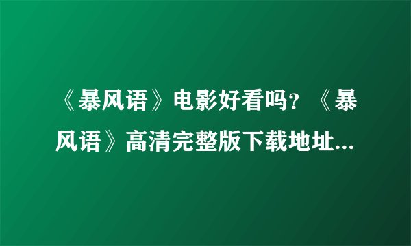 《暴风语》电影好看吗？《暴风语》高清完整版下载地址？《暴风语》在线观看地址？
