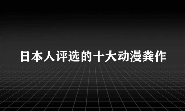 日本人评选的十大动漫粪作