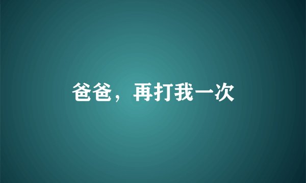 爸爸，再打我一次