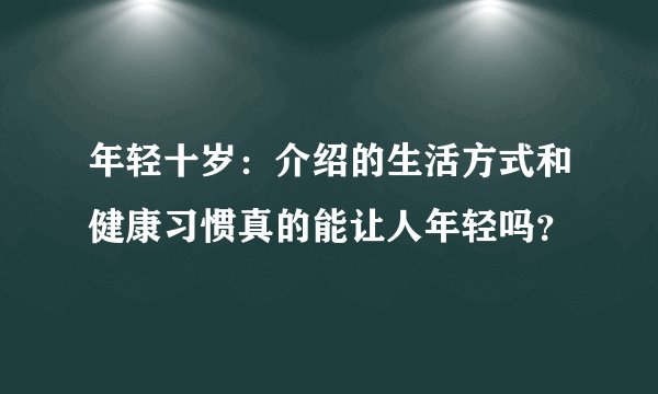 年轻十岁：介绍的生活方式和健康习惯真的能让人年轻吗？