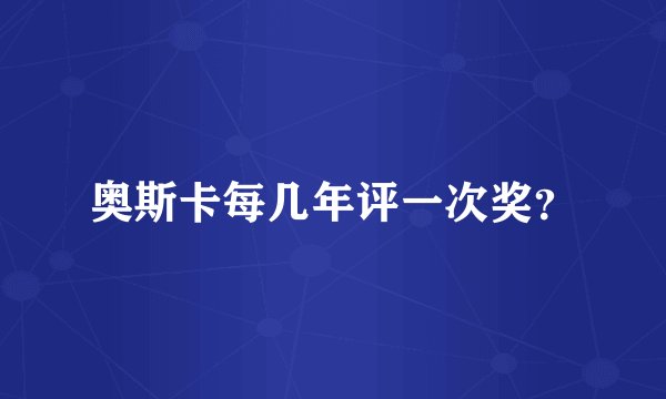 奥斯卡每几年评一次奖？