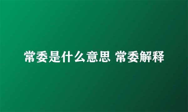 常委是什么意思 常委解释