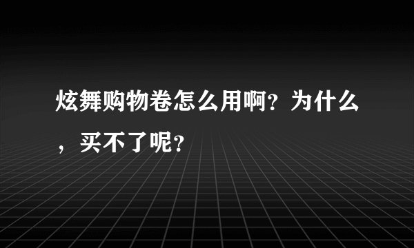 炫舞购物卷怎么用啊？为什么，买不了呢？