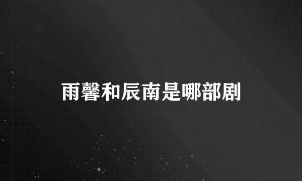 雨馨和辰南是哪部剧