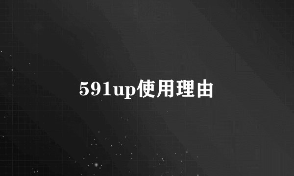 591up使用理由