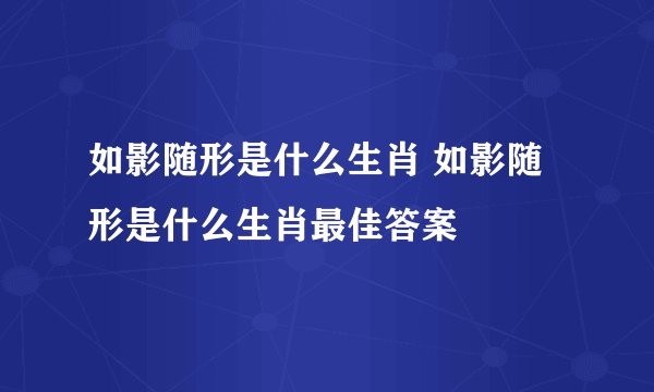 如影随形是什么生肖 如影随形是什么生肖最佳答案