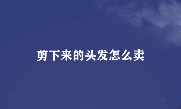 剪下来的头发怎么卖