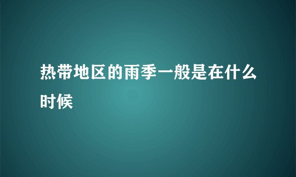 热带地区的雨季一般是在什么时候