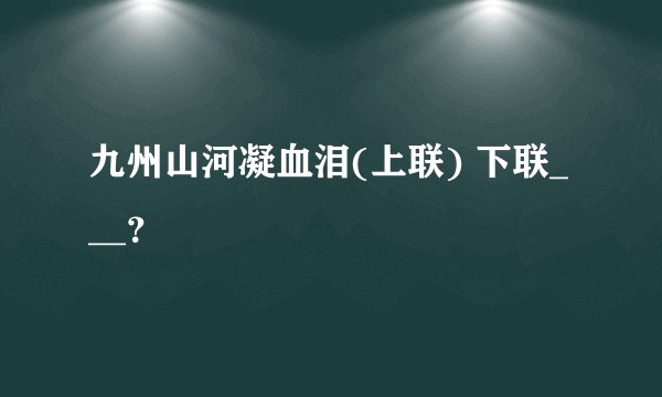 九州山河凝血泪(上联) 下联___？