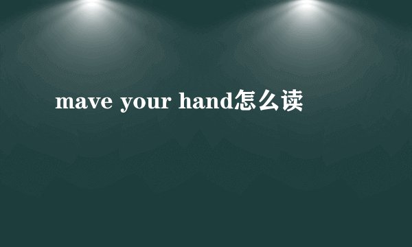 mave your hand怎么读