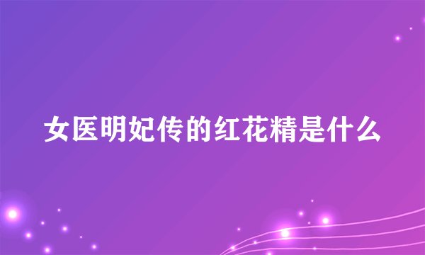 女医明妃传的红花精是什么