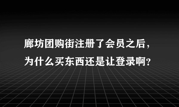 廊坊团购街注册了会员之后，为什么买东西还是让登录啊？