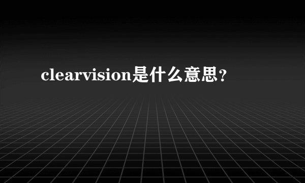 clearvision是什么意思？