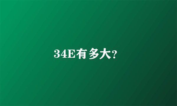 34E有多大？