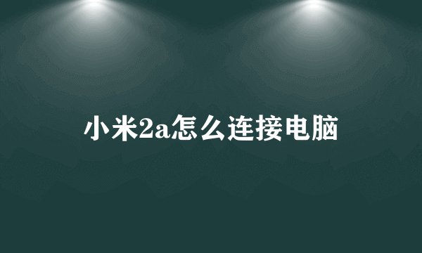 小米2a怎么连接电脑