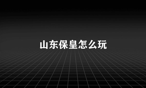 山东保皇怎么玩