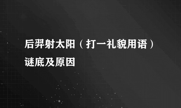 后羿射太阳（打一礼貌用语）谜底及原因