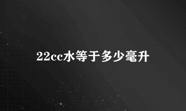 22cc水等于多少毫升