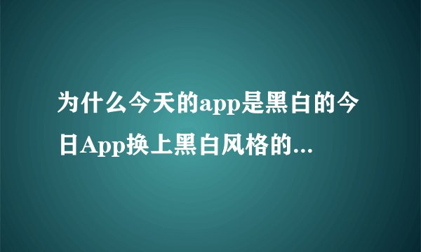 为什么今天的app是黑白的今日App换上黑白风格的原因是什么