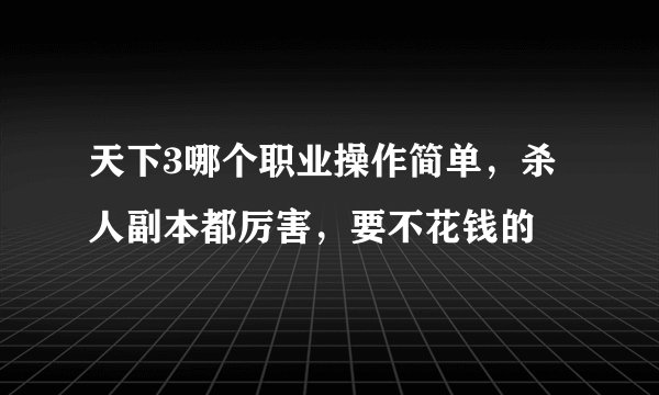 天下3哪个职业操作简单，杀人副本都厉害，要不花钱的